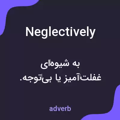 معنی neglectively به فارسی معنی neglectively به فارسی