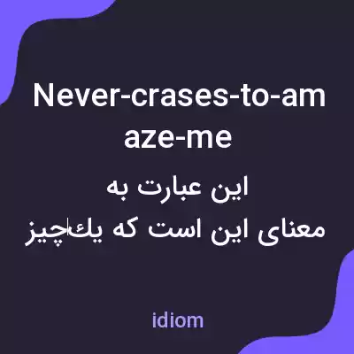 معنی never-crases-to-amaze-me به فارسی معنی never-crases-to-amaze-me به فارسی