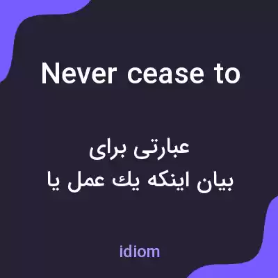 معنی never cease to به فارسی معنی never cease to به فارسی
