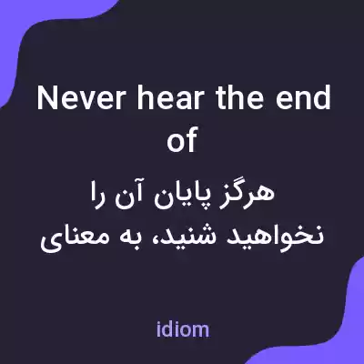معنی never hear the end of به فارسی معنی never hear the end of به فارسی