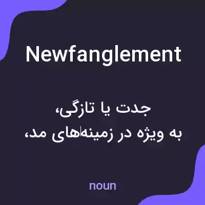 معنی newfanglement به فارسی معنی newfanglement به فارسی