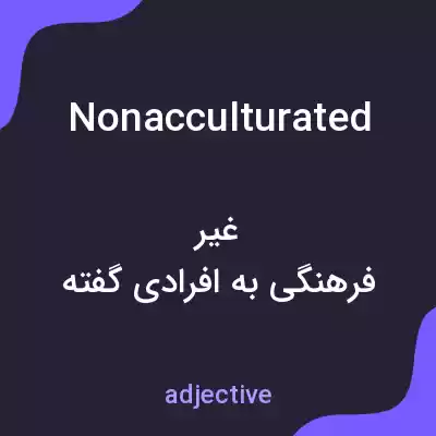 معنی nonacculturated به فارسی