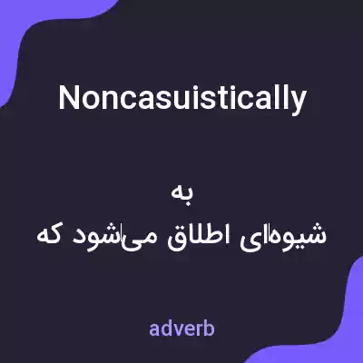 معنی noncasuistically به فارسی معنی noncasuistically به فارسی