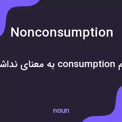 معنی nonconsumption به فارسی معنی nonconsumption به فارسی