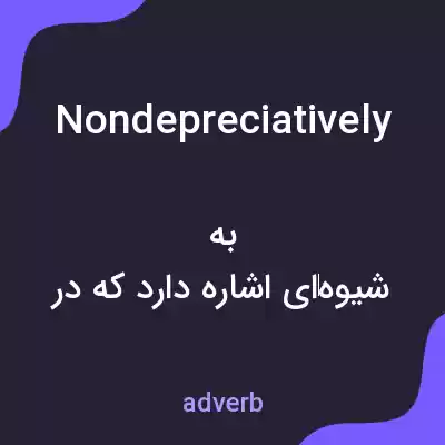 معنی nondepreciatively به فارسی معنی nondepreciatively به فارسی