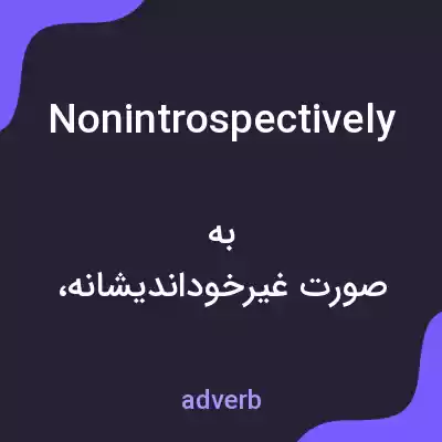 معنی nonintrospectively به فارسی معنی nonintrospectively به فارسی