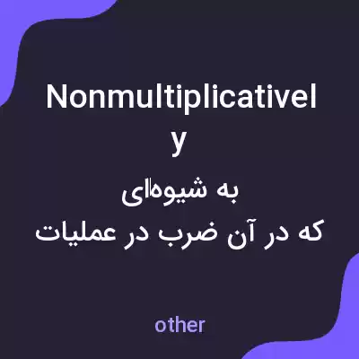 معنی nonmultiplicatively به فارسی معنی nonmultiplicatively به فارسی