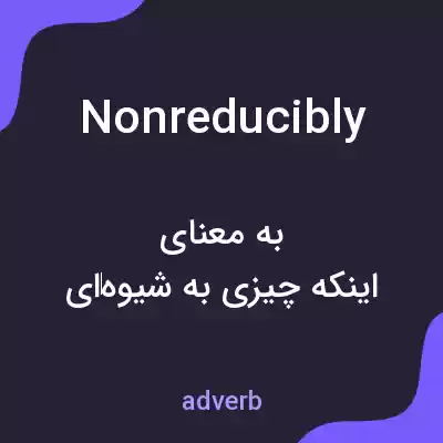معنی nonreducibly به فارسی معنی nonreducibly به فارسی