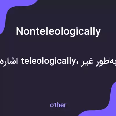 معنی nonteleologically به فارسی معنی nonteleologically به فارسی