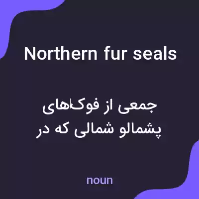 معنی northern fur seals به فارسی معنی northern fur seals به فارسی