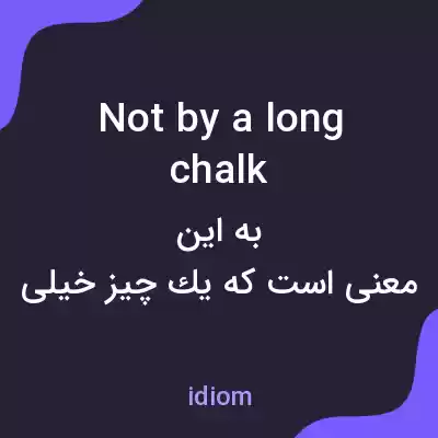 معنی not by a long chalk به فارسی