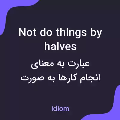 معنی not do things by halves به فارسی معنی not do things by halves به فارسی