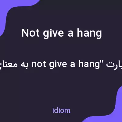 معنی not give a hang به فارسی معنی not give a hang به فارسی