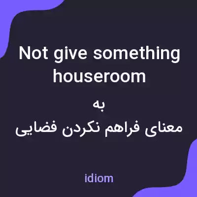 معنی not give something houseroom به فارسی معنی not give something houseroom به فارسی