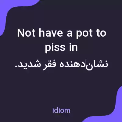 معنی not have a pot to piss in به فارسی معنی not have a pot to piss in به فارسی