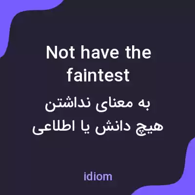معنی not have the faintest به فارسی معنی not have the faintest به فارسی