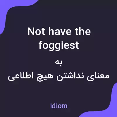 معنی not have the foggiest به فارسی معنی not have the foggiest به فارسی