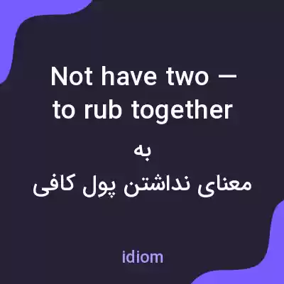 معنی not have two — to rub together به فارسی معنی not have two — to rub together به فارسی