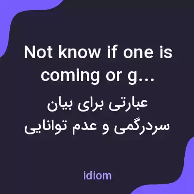 معنی not know if one is coming or going به فارسی معنی not know if one is coming or going به فارسی