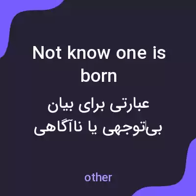 معنی not know one is born به فارسی