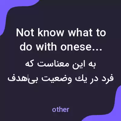 معنی not know what to do with oneself به فارسی معنی not know what to do with oneself به فارسی