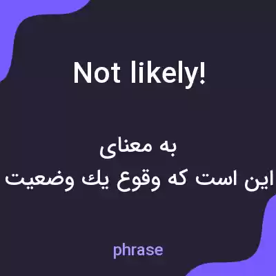 معنی not likely! به فارسی معنی not likely! به فارسی
