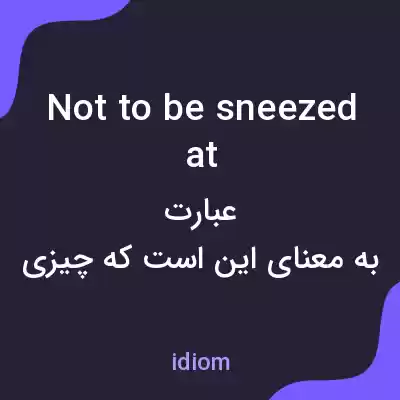 معنی not to be sneezed at به فارسی معنی not to be sneezed at به فارسی