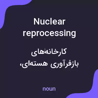 معنی nuclear reprocessing plants به فارسی معنی nuclear reprocessing plants به فارسی