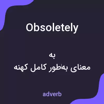 معنی obsoletely به فارسی معنی obsoletely به فارسی