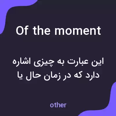 معنی of the moment به فارسی معنی of the moment به فارسی