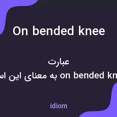 معنی on bended knee به فارسی