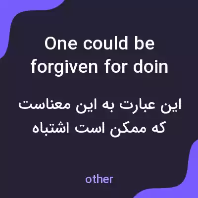 معنی one could be forgiven for doing something به فارسی معنی one could be forgiven for doing something به فارسی