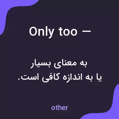 معنی only too — به فارسی معنی only too — به فارسی