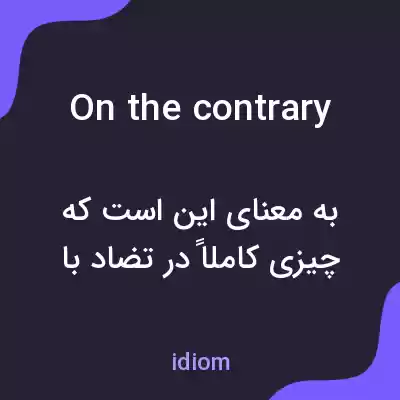 معنی on the contrary به فارسی معنی on the contrary به فارسی