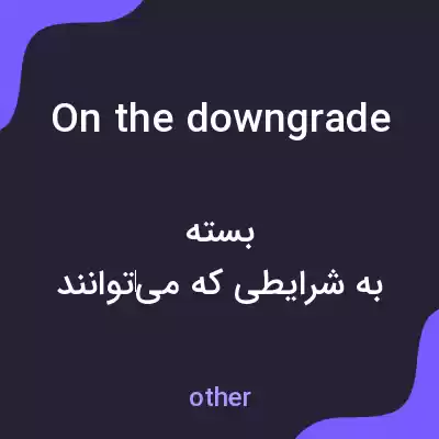 معنی on the downgrade به فارسی معنی on the downgrade به فارسی
