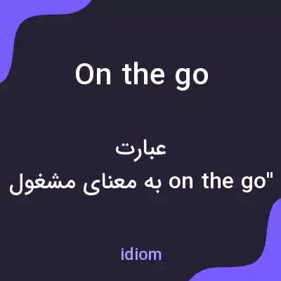 معنی on the go به فارسی معنی on the go به فارسی