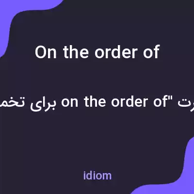 معنی on the order of به فارسی معنی on the order of به فارسی