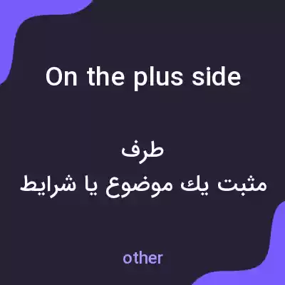 معنی on the plus side به فارسی معنی on the plus side به فارسی