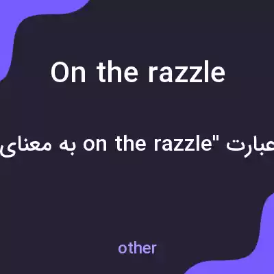 معنی on the razzle به فارسی معنی on the razzle به فارسی