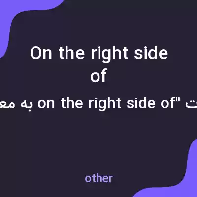 معنی on the right side of به فارسی معنی on the right side of به فارسی