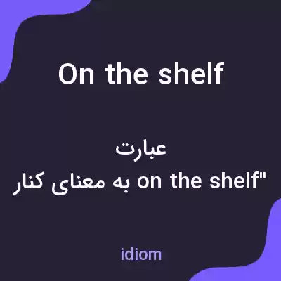 معنی on the shelf به فارسی معنی on the shelf به فارسی