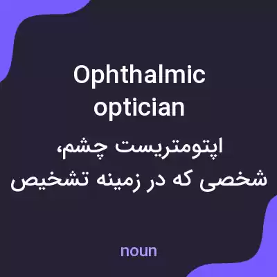 معنی ophthalmic optician به فارسی معنی ophthalmic optician به فارسی