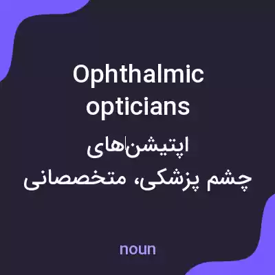 معنی ophthalmic opticians به فارسی معنی ophthalmic opticians به فارسی