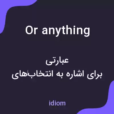 معنی or anything به فارسی معنی or anything به فارسی