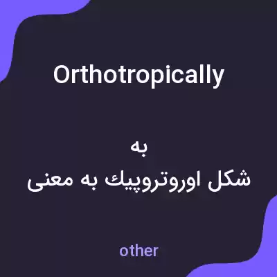 معنی orthotropically به فارسی معنی orthotropically به فارسی
