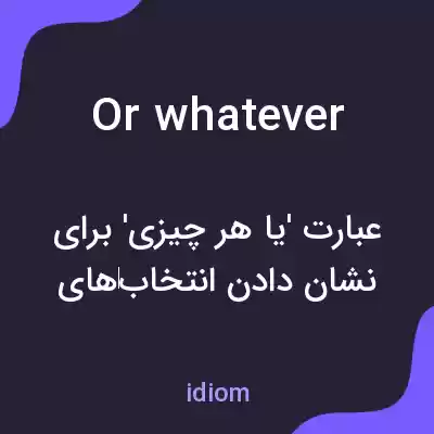 معنی or whatever به فارسی معنی or whatever به فارسی