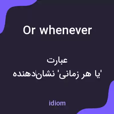 معنی or whenever به فارسی معنی or whenever به فارسی