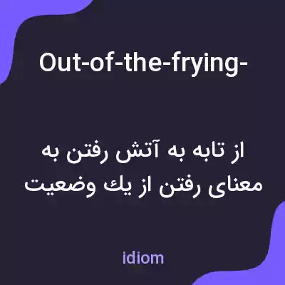 معنی out-of-the-frying-pan-and-into-the-fire به فارسی معنی out-of-the-frying-pan-and-into-the-fire به فارسی