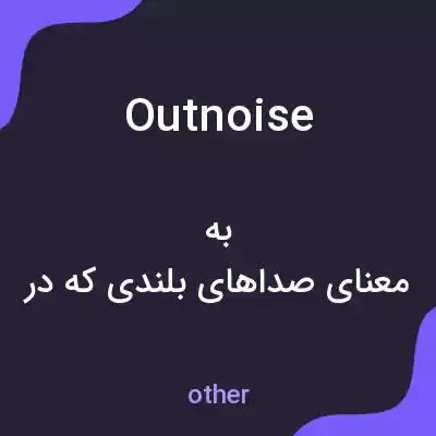 معنی outnoise به فارسی معنی outnoise به فارسی
