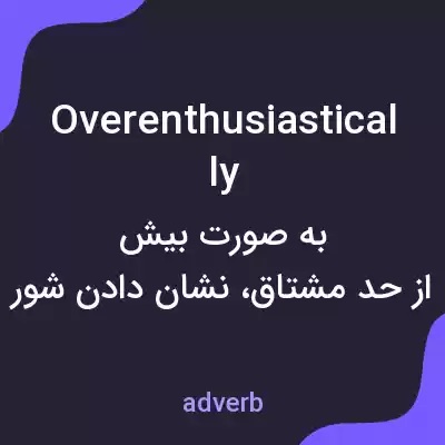 معنی overenthusiastically به فارسی معنی overenthusiastically به فارسی